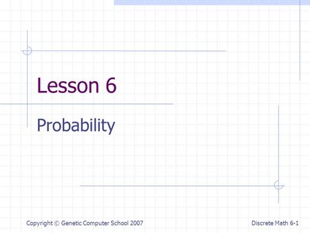 Discrete Math 6-1 Copyright © Genetic Computer School 2007 Lesson 6 Probability.