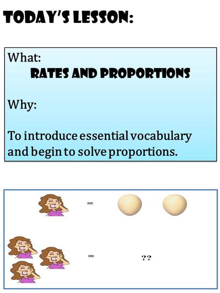Today’s Lesson: What: rates and proportions Why: To introduce essential vocabulary and begin to solve proportions. What: rates and proportions Why: To.