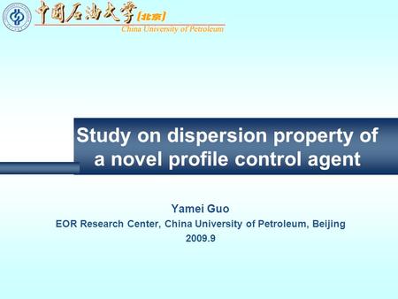 Study on dispersion property of a novel profile control agent Yamei Guo EOR Research Center, China University of Petroleum, Beijing 2009.9.