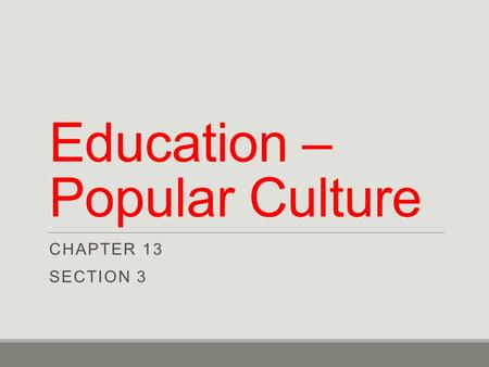 Education – Popular Culture CHAPTER 13 SECTION 3.