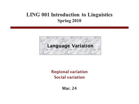 LING 001 Introduction to Linguistics Spring 2010 Regional variation Social variation Mar. 24 Language Variation.