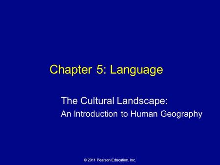 © 2011 Pearson Education, Inc. Chapter 5: Language The Cultural Landscape: An Introduction to Human Geography.