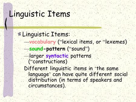 Linguistic Items Linguistic Items: — vocabulary ( “ lexical items, or “ lexemes) — sound-pattern ( “ sound ” ) — larger syntactic patterns ( “ constructions)