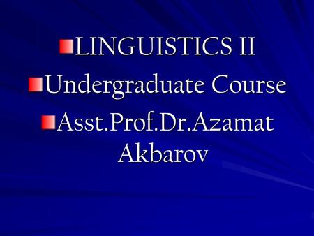 LINGUISTICS II Undergraduate Course Asst.Prof.Dr.Azamat Akbarov.