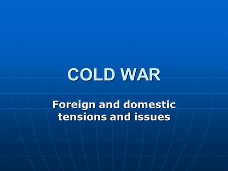 COLD WAR Foreign and domestic tensions and issues.