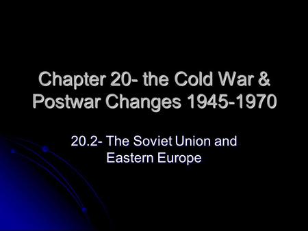 Chapter 20- the Cold War & Postwar Changes 1945-1970 20.2- The Soviet Union and Eastern Europe.