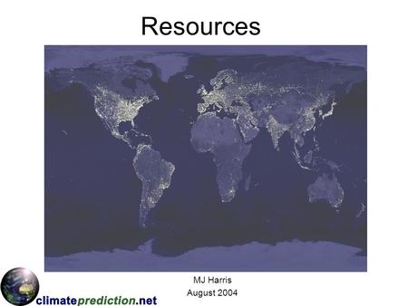 Resources MJ Harris August 2004. Population By 2010, 800 m will be added to the global population. What implications could this have on demand for resources.