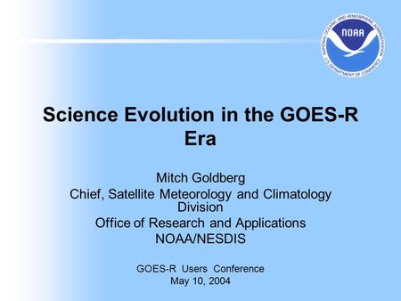 Science Evolution in the GOES-R Era Mitch Goldberg Chief, Satellite Meteorology and Climatology Division Office of Research and Applications NOAA/NESDIS.
