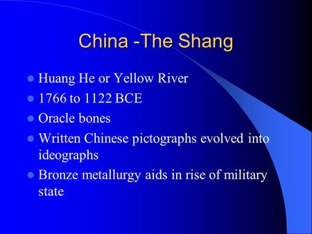 China -The Shang Huang He or Yellow River 1766 to 1122 BCE Oracle bones Written Chinese pictographs evolved into ideographs Bronze metallurgy aids in rise.