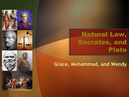 Natural Law, Socrates, and Plato Grace, Mohammad, and Wendy.