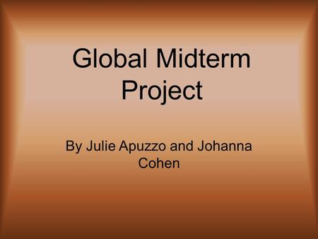 Global Midterm Project By Julie Apuzzo and Johanna Cohen.