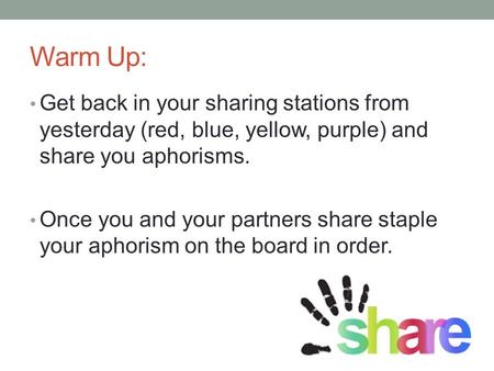 Warm Up: Get back in your sharing stations from yesterday (red, blue, yellow, purple) and share you aphorisms. Once you and your partners share staple.
