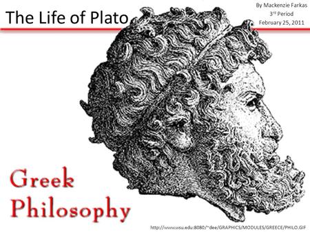 The Life of Plato By Mackenzie Farkas 3 rd Period February 25, 2011