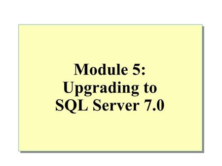 Module 5: Upgrading to SQL Server 7.0. Overview Planning an Upgrade Preparing to Upgrade Verifying the Upgrade Setting a Compatibility Level.