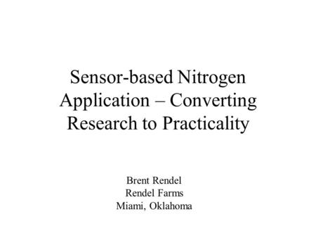 Sensor-based Nitrogen Application – Converting Research to Practicality Brent Rendel Rendel Farms Miami, Oklahoma.