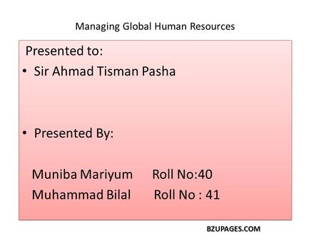 BZUPAGES.COM Managing Global Human Resources Presented to: Sir Ahmad Tisman Pasha Presented By: Muniba Mariyum Roll No:40 Muhammad Bilal Roll No : 41 Presented.
