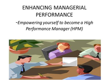ENHANCING MANAGERIAL PERFORMANCE - Empowering yourself to become a High Performance Manager (HPM)