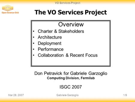 Mar 28, 20071/9 VO Services Project Gabriele Garzoglio The VO Services Project Don Petravick for Gabriele Garzoglio Computing Division, Fermilab ISGC 2007.