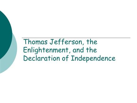 Thomas Jefferson, the Enlightenment, and the Declaration of Independence.