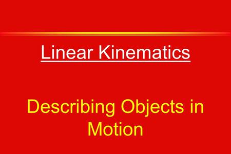 Linear Kinematics Describing Objects in Motion. Define Motion: »Motion is...