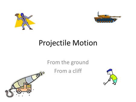 Projectile Motion From the ground From a cliff. Kicked off a cliff Review: Objects Kicked off a cliff have: X-dirY-dir v= const.vi=0 m/s a= 0 m/s 2 a.
