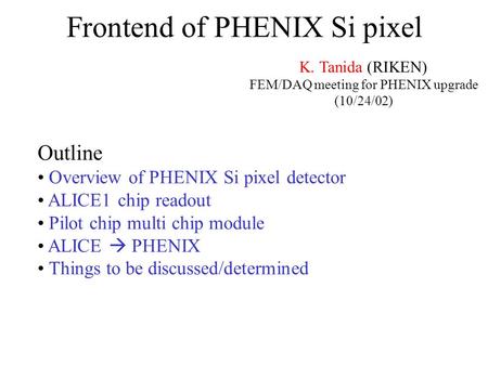 Frontend of PHENIX Si pixel K. Tanida (RIKEN) FEM/DAQ meeting for PHENIX upgrade (10/24/02) Outline Overview of PHENIX Si pixel detector ALICE1 chip readout.