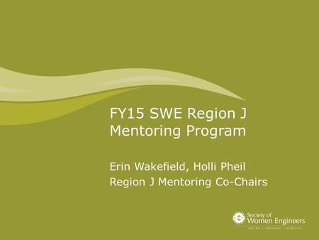 FY15 SWE Region J Mentoring Program Erin Wakefield, Holli Pheil Region J Mentoring Co-Chairs.