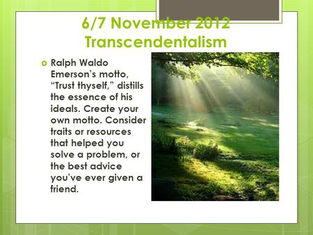6/7 November 2012 Transcendentalism  Ralph Waldo Emerson’s motto, “Trust thyself,” distills the essence of his ideals. Create your own motto. Consider.