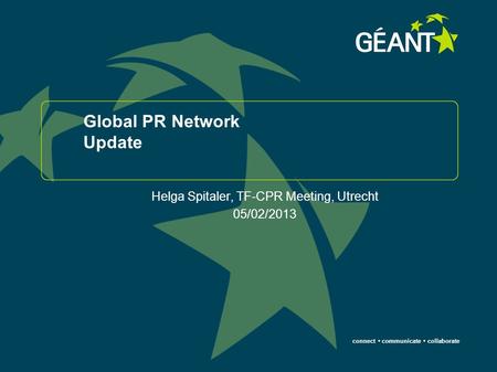 Connect communicate collaborate Global PR Network Update Helga Spitaler, TF-CPR Meeting, Utrecht 05/02/2013.
