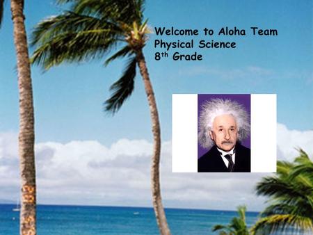 Welcome to Aloha Team Physical Science 8 th Grade.