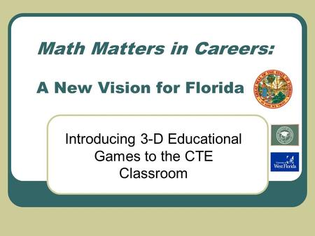Math Matters in Careers: A New Vision for Florida Introducing 3-D Educational Games to the CTE Classroom.
