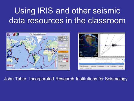 Using IRIS and other seismic data resources in the classroom John Taber, Incorporated Research Institutions for Seismology.