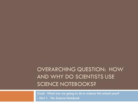 Overarching Question: How and why do scientists use science notebooks?