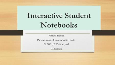 Interactive Student Notebooks Physical Science Portions adopted from Annette Holder M. Wells, E. Dubose, and T. Burleigh.