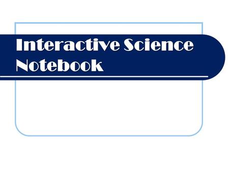 Interactive Science Notebook. Why are we using an Interactive Notebook? To play around with your thinking and ideas about science To organize your scientific.