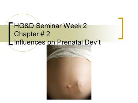 HG&D Seminar Week 2 Chapter # 2 Influences on Prenatal Dev’t.