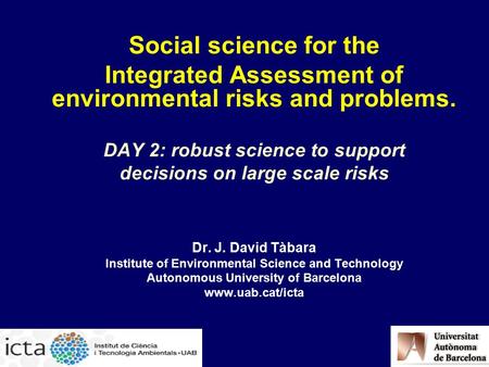 Social science for the Integrated Assessment of environmental risks and problems. DAY 2: robust science to support decisions on large scale risks Dr. J.