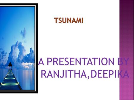 A PRESENTATION BY RANJITHA,DEEPIKA o PRECAUTIONS FOR TSUNAMI IF YOU ARE AT HOME AND HEAR THERE IS ATSUNAMI WARNING, YOU SHOULD MAKE SURE YOUR FAMILY.