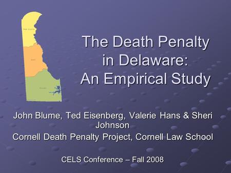 The Death Penalty in Delaware: An Empirical Study John Blume, Ted Eisenberg, Valerie Hans & Sheri Johnson Cornell Death Penalty Project, Cornell Law School.