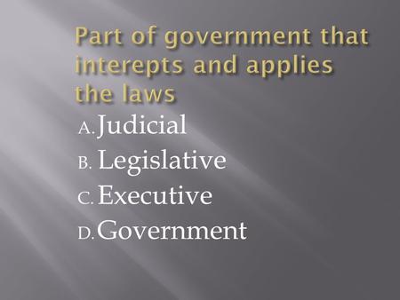 A. Judicial B. Legislative C. Executive D. Government.