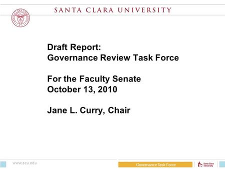 Draft Report: Governance Review Task Force For the Faculty Senate October 13, 2010 Jane L. Curry, Chair Governance Task Force www.scu.edu.