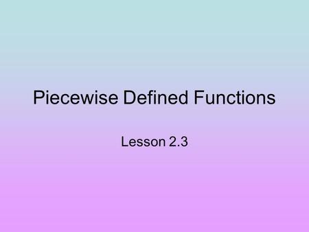 Piecewise Defined Functions Lesson 2.3. How to Write a Weird Function What if we had to write a single function to describe this graph … We must learn.