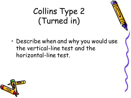 Collins Type 2 (Turned in) Describe when and why you would use the vertical-line test and the horizontal-line test.
