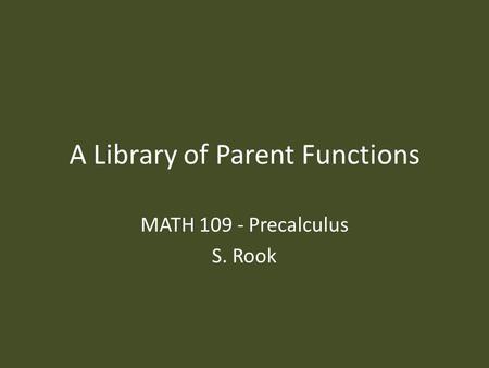 A Library of Parent Functions MATH 109 - Precalculus S. Rook.