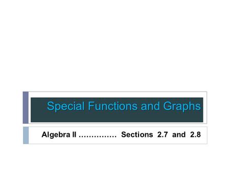 Special Functions and Graphs Algebra II …………… Sections 2.7 and 2.8.