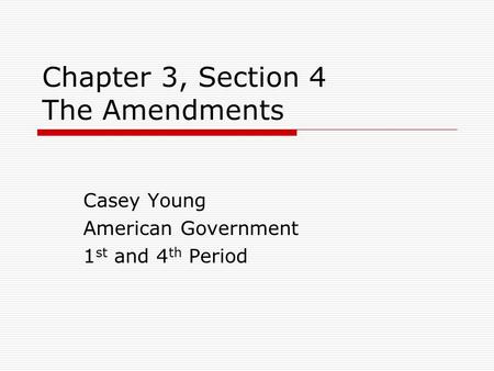 Chapter 3, Section 4 The Amendments Casey Young American Government 1 st and 4 th Period.