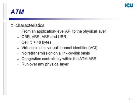 1 o characteristics – From an application-level API to the physical layer – CBR, VBR, ABR and UBR – Cell: 5 + 48 bytes – Virtual circuits: virtual channel.