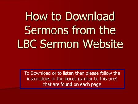 How to Download Sermons from the LBC Sermon Website To Download or to listen then please follow the instructions in the boxes (similar to this one) that.