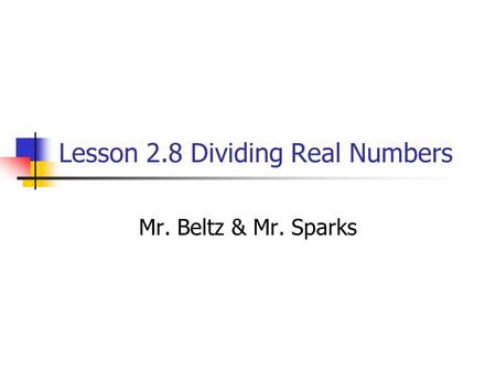 Lesson 2.8 Dividing Real Numbers Mr. Beltz & Mr. Sparks.