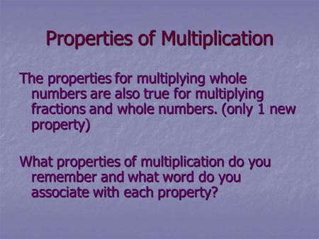 Properties of Multiplication The properties for multiplying whole numbers are also true for multiplying fractions and whole numbers. (only 1 new property)